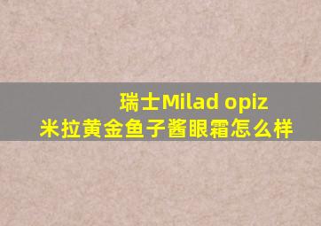 瑞士Milad opiz米拉黄金鱼子酱眼霜怎么样